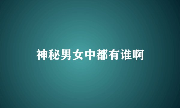 神秘男女中都有谁啊