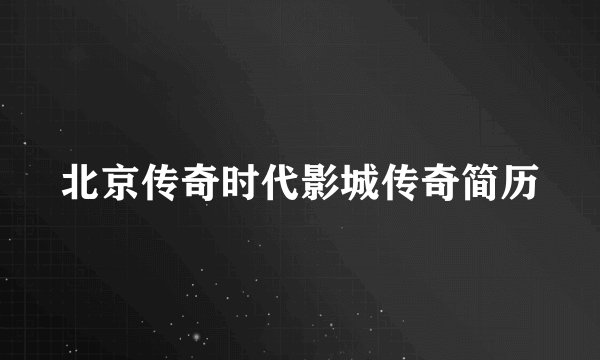 北京传奇时代影城传奇简历