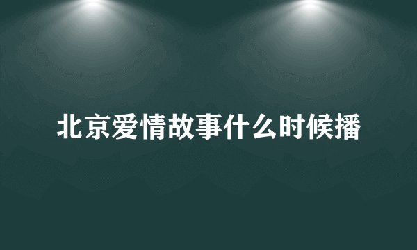 北京爱情故事什么时候播