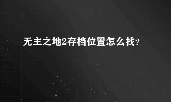 无主之地2存档位置怎么找？