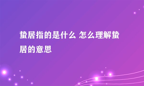 蛰居指的是什么 怎么理解蛰居的意思