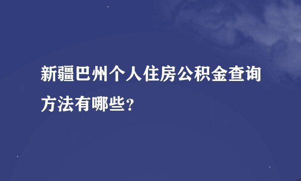 新疆巴州个人住房公积金查询方法有哪些？