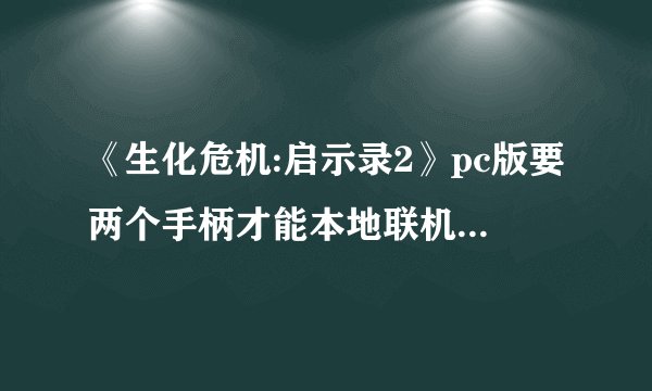 《生化危机:启示录2》pc版要两个手柄才能本地联机吗? - 知乎