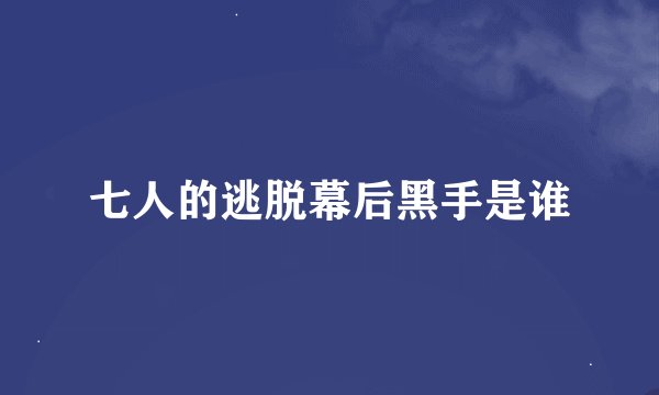 七人的逃脱幕后黑手是谁