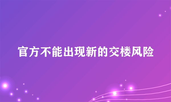 官方不能出现新的交楼风险