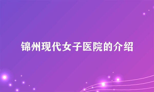 锦州现代女子医院的介绍