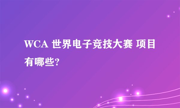 WCA 世界电子竞技大赛 项目有哪些?