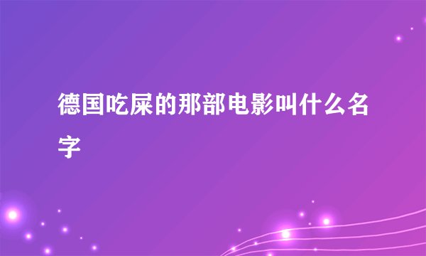 德国吃屎的那部电影叫什么名字