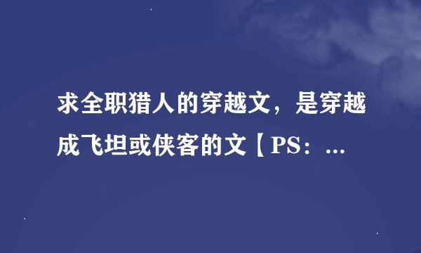 求全职猎人的穿越文，是穿越成飞坦或侠客的文【PS：我要的是BL文】