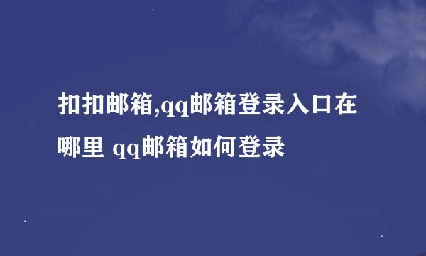 扣扣邮箱,qq邮箱登录入口在哪里 qq邮箱如何登录