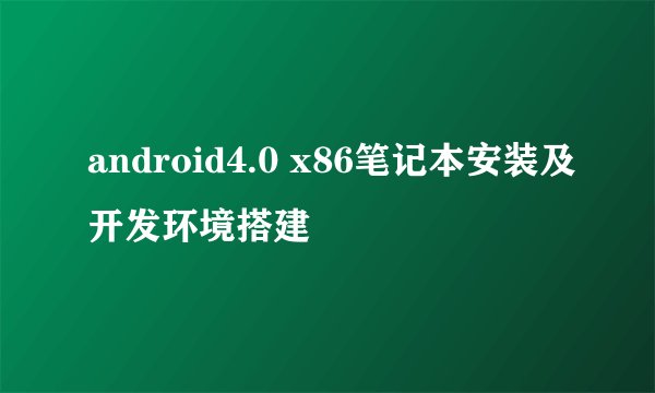 android4.0 x86笔记本安装及开发环境搭建