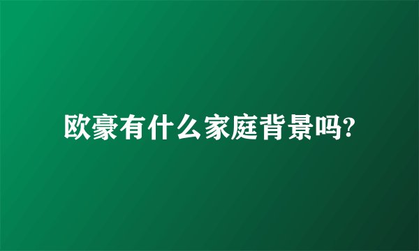 欧豪有什么家庭背景吗?