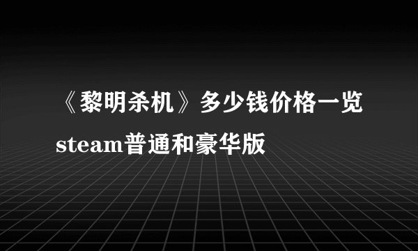 《黎明杀机》多少钱价格一览steam普通和豪华版