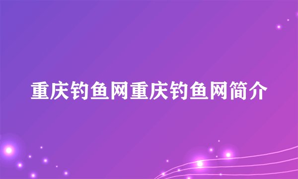 重庆钓鱼网重庆钓鱼网简介