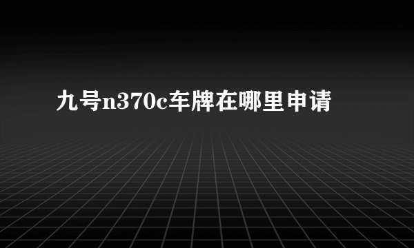 九号n370c车牌在哪里申请