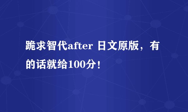 跪求智代after 日文原版,有的话就给100分!