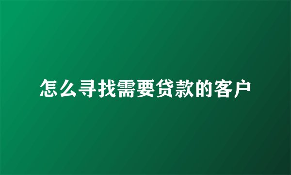 怎么寻找需要贷款的客户