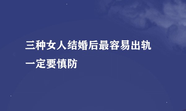 三种女人结婚后最容易出轨 一定要慎防