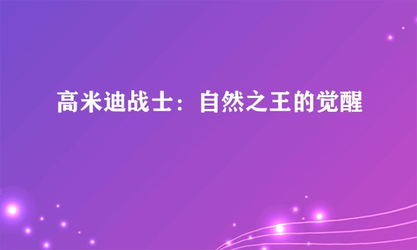 高米迪战士：自然之王的觉醒