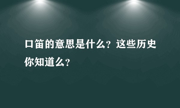 口笛的意思是什么？这些历史你知道么？