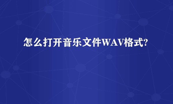 怎么打开音乐文件WAV格式?
