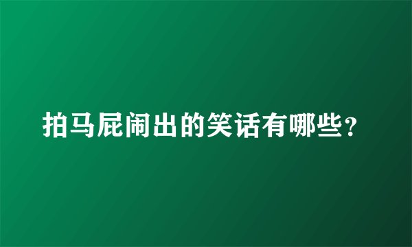 拍马屁闹出的笑话有哪些？