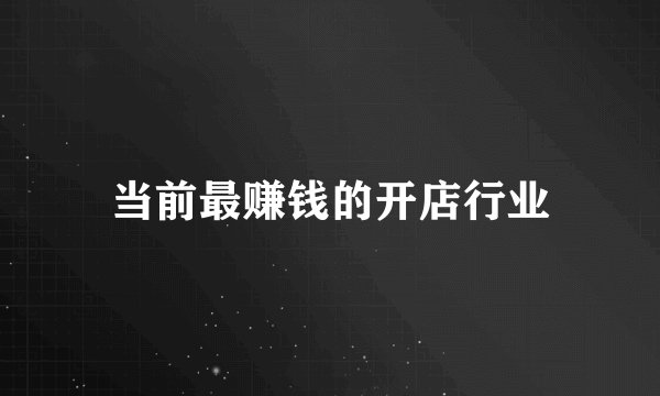 当前最赚钱的开店行业