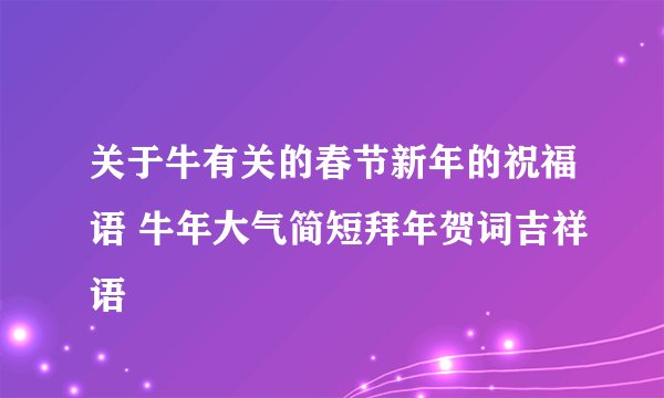 关于牛有关的春节新年的祝福语 牛年大气简短拜年贺词吉祥语