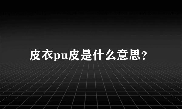 皮衣pu皮是什么意思？