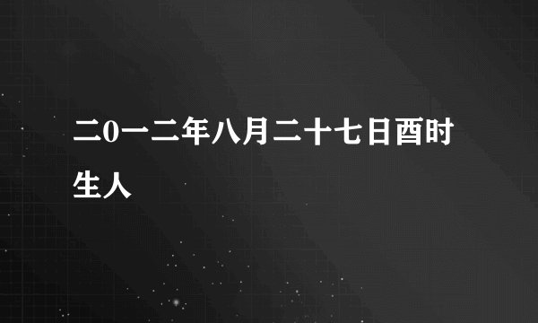 二0一二年八月二十七日酉时生人