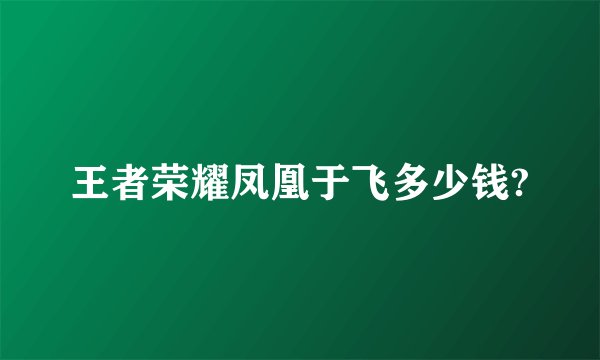 王者荣耀凤凰于飞多少钱?