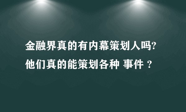 金融界真的有内幕策划人吗?他们真的能策划各种 事件 ?