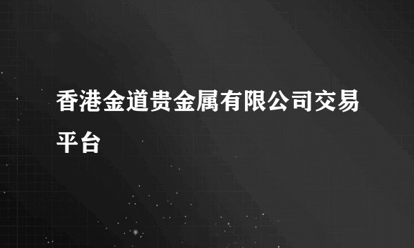 香港金道贵金属有限公司交易平台
