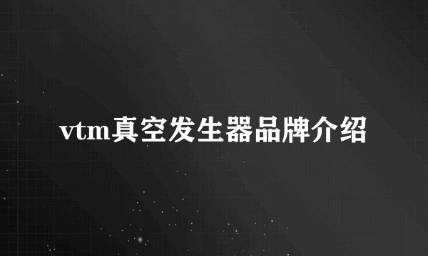 vtm真空发生器品牌介绍