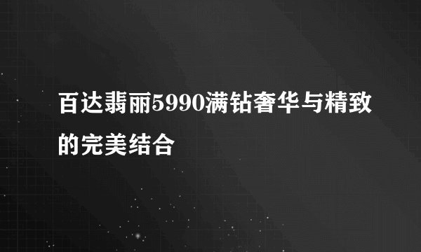 百达翡丽5990满钻奢华与精致的完美结合