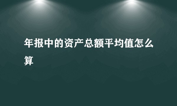 年报中的资产总额平均值怎么算