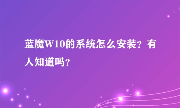 蓝魔W10的系统怎么安装？有人知道吗？