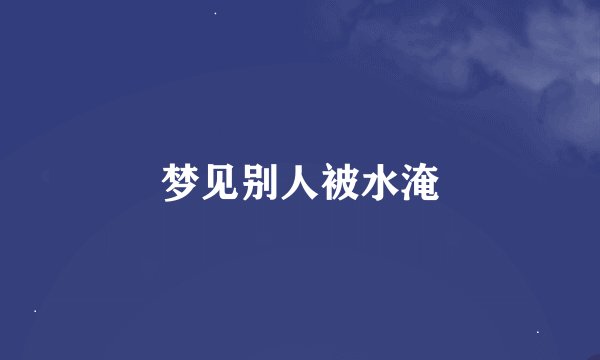梦见别人被水淹