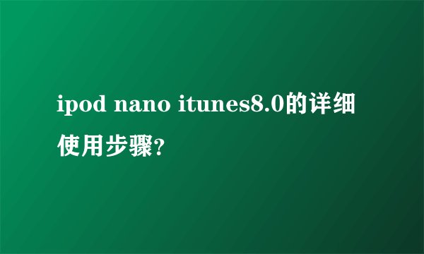ipod nano itunes8.0的详细使用步骤？