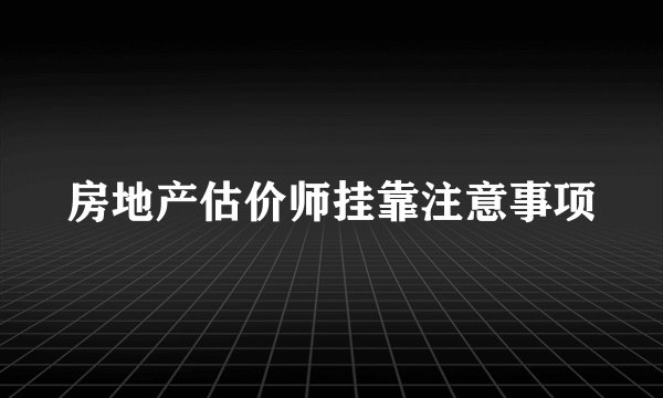 房地产估价师挂靠注意事项