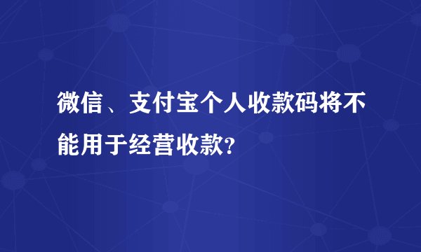 微信、支付宝个人收款码将不能用于经营收款?