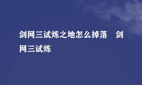 剑网三试炼之地怎么掉落 剑网三试炼