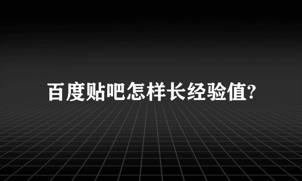 百度贴吧怎样长经验值?