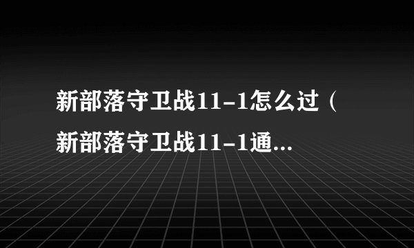 新部落守卫战11-1怎么过(新部落守卫战11-1通关攻略)「干货」