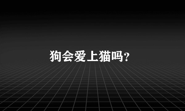 狗会爱上猫吗？