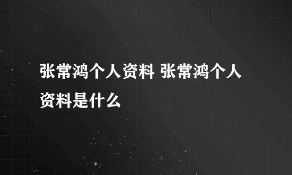 张常鸿个人资料 张常鸿个人资料是什么