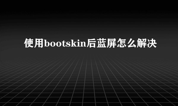 使用bootskin后蓝屏怎么解决