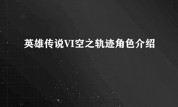 英雄传说VI空之轨迹角色介绍