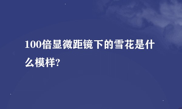 100倍显微距镜下的雪花是什么模样?