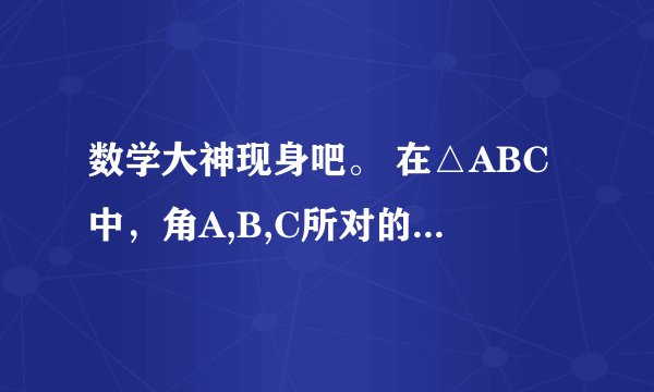 数学大神现身吧。 在△ABC中，角A,B,C所对的边分别为a,b,c,a·cosB+b·cosA=